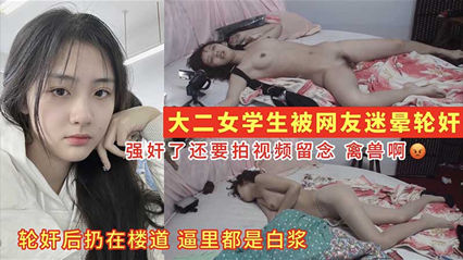 大二女学生被网友迷晕后轮奸_逼里被灌满精液