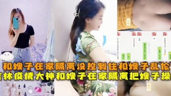 和嫂子在家隔离没控制住和嫂子操逼