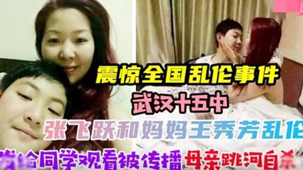 【震惊全国乱伦事件】武汉张飞跃和妈妈王秀芳乱伦拍下视频
