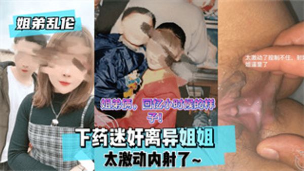 姐弟乱伦 下药迷奸离异姐姐太激动内射了