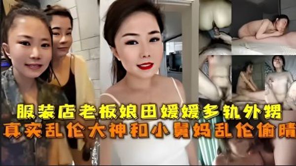 服装店老板娘田媛媛出轨外甥，真实乱伦大神和小舅妈乱伦偷情