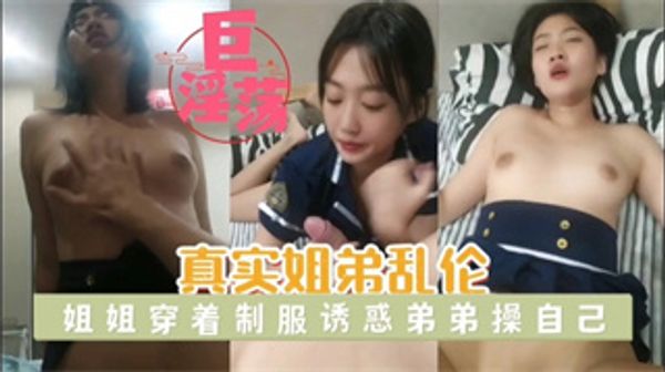 湖南昭阳真实姐弟乱伦姐姐穿制服诱惑弟弟，年轻就是好想咋搞就咋搞