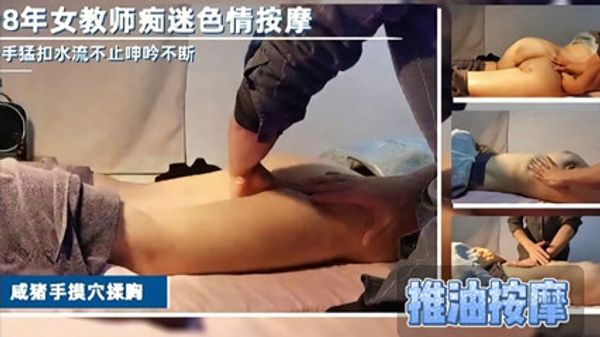 闷骚寂寞女老师 痴迷色情按摩工资一发就来按摩干炮