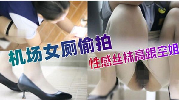 绝品偷拍 机场女厕偷拍 性感丝袜高跟空姐