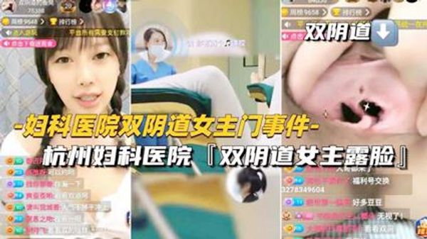 妇科医院双阴道女主门事件-杭州妇科医院【双阴道女主露脸】