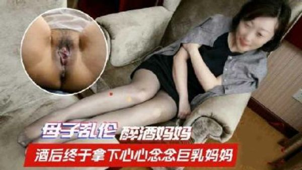 母子乱伦 酒后终于拿下心心念念的巨乳妈妈