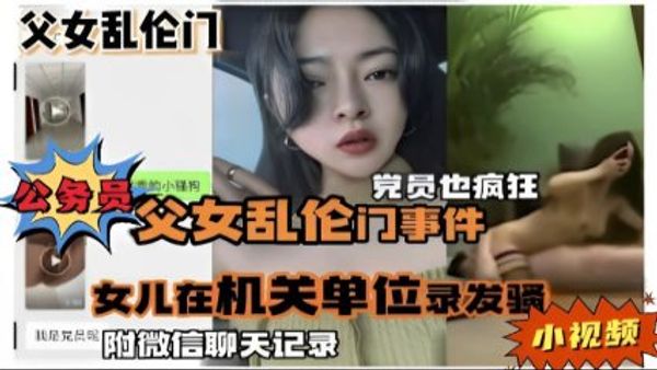 公务员父女乱伦门事件，女儿在机关单位录发骚小视频，附微信聊天记录