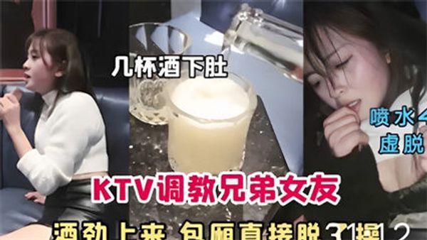 KTV调教兄弟女友，洒劲上来包厢直接脱了操