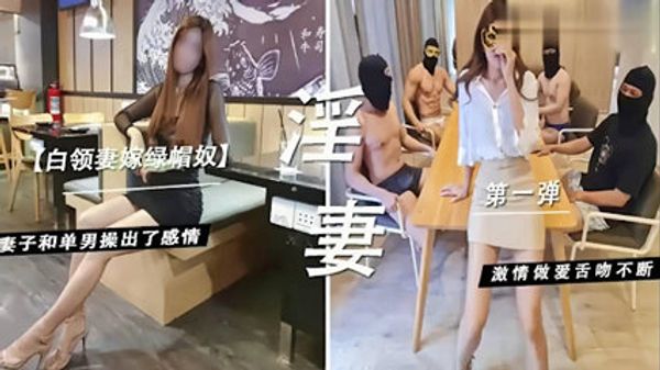 白领妻嫁绿帽奴，妻子和单男操出了感情，激情做爱舌吻