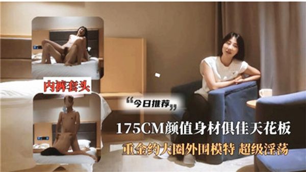 高颜值天花板 重金约大圈外围模特 超级淫荡