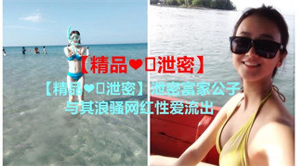 泄密富家公子与其浪骚网红性爱流出