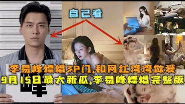 9月最大新瓜李易峰3p门 和网红湾湾做爱嫖娼完整版