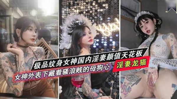 极品纹身女神国内淫妻颜值天花板 骚浪贱的母狗