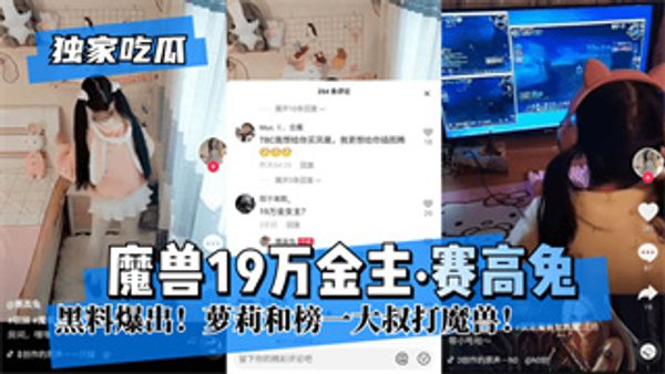 【独家吃瓜】魔兽19万金主“赛高兔”黑料爆出！萝莉和榜一大叔打魔兽