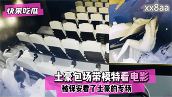 【快来吃瓜】电影院有红外摄像头！土豪包场带模特看电影没想到被保安看了土豪的专场