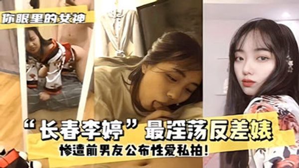 网曝门事件长春李婷最淫荡反差婊 惨遭前男友公布性爱私拍
