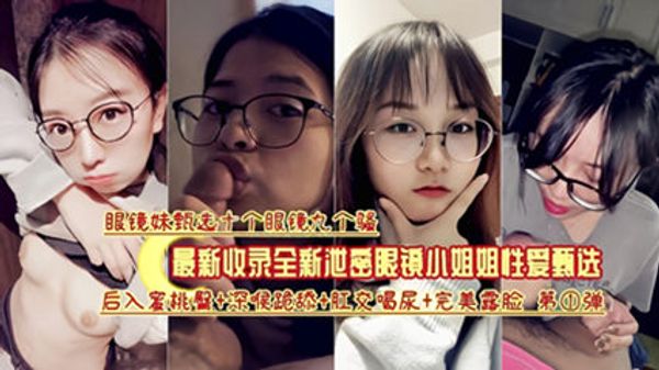 最新收录全新泄密眼镜小姐姐性爱甄选