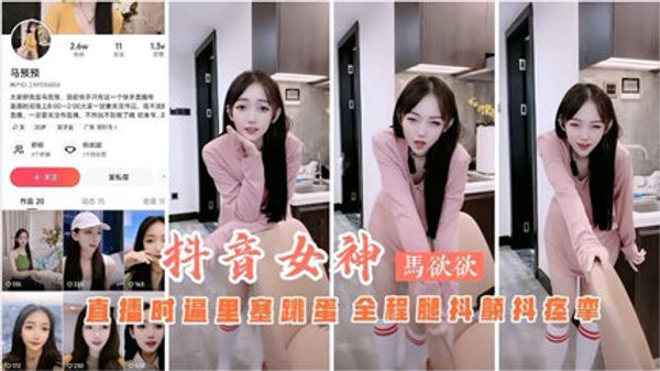 抖音主播马欲欲直播时逼里塞跳蛋 全程扭动骚b