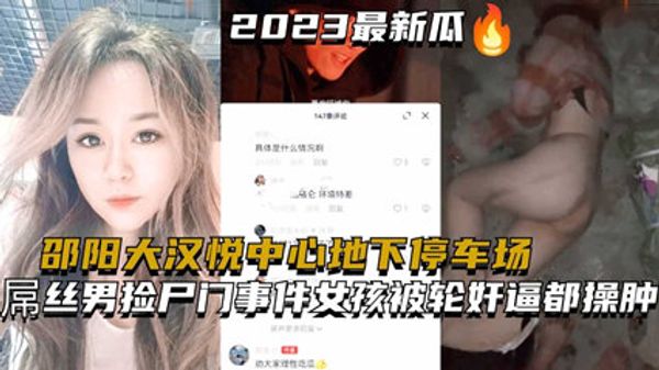 邵阳大汉悦中心地下停车场两个屌丝男捡尸醉酒美女门事件女孩被轮奸逼都操肿了