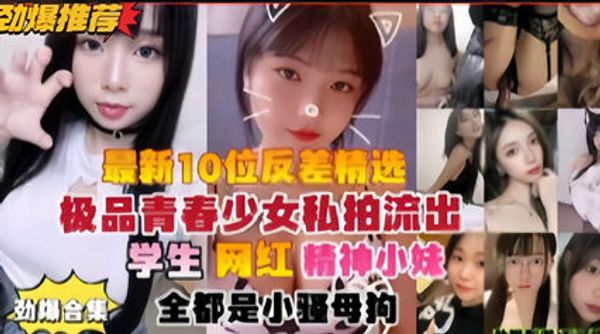 最新10位反差精选，极品青春少女私拍流出学生网红各种骚逼