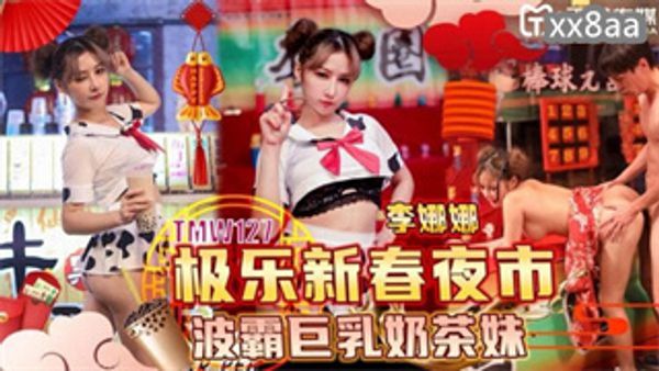 TMW127 极乐新春夜市波霸巨乳奶茶妹 李娜娜