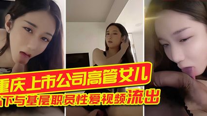 重庆上市公司高管女儿 - 私下与基层职员性爱视频流出