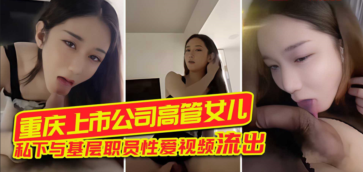 重庆上市公司高管女儿 - 私下与基层职员性爱视频流出