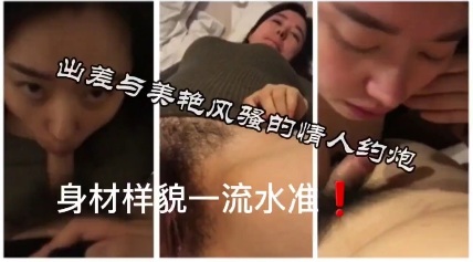 【国产精品】与身材样貌一流的美艳少妇约炮 非常主动地想把我榨干