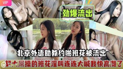 【吃瓜泄密】北京外语助教班花性爱视频意外曝光 班花私底下的另一面原来是这样