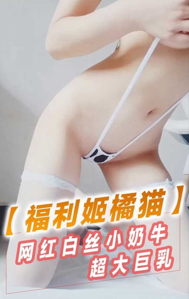 福利姬 橘猫 身穿奶牛装，超雪白的巨乳配上白丝还有超粉嫩小逼清晰展示 真令人受不了