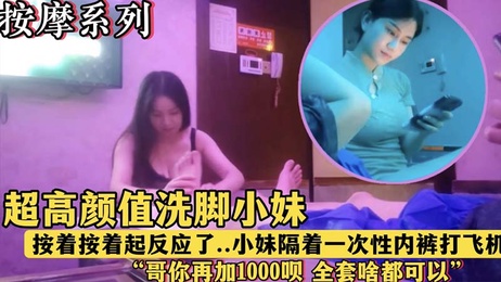 会所探花 午夜按摩店里的高颜值洗脚妹，按摩时隔着内裤挑逗我，看我起反应就说加钱可以全套服务