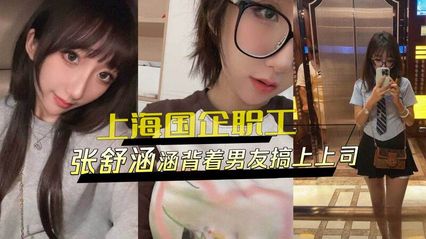 黑料外流 上海国企风波事件 张X涵 背着男友跟上司在外偷情，骚话连篇跟上司视讯
