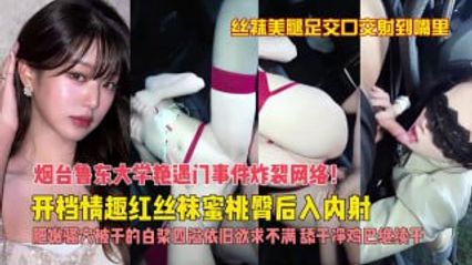 网曝泄密 极品女神白虎黑丝美腿 烟台鲁东大学艳遇门事件，在车上车震玩的这么花 全网震惊疯传吃瓜 ！