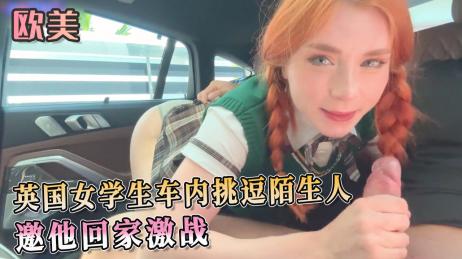 英国女学生车内深喉口交挑逗陌生人，邀他回家激战 享受被肉棒后入抽插支配的快感 - Sweetie Fox