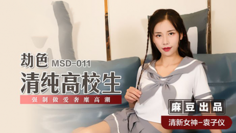 麻豆传媒 MSD011 劫色清纯高校生 - 袁子仪