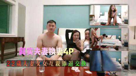 真实绿帽换妻大神 22岁两对夫妻4P性爱派对，互亲舔逼交换 双人口交 轮流后入抽插骚逼 场面劲爆