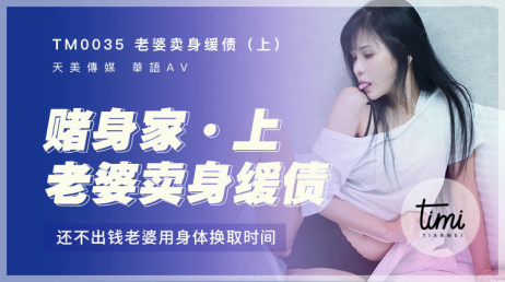 天美传媒 TM0035 老婆卖身缓债 上 打牌赌身家 还不出钱老婆用身体换取时间 - 伊靖瑶