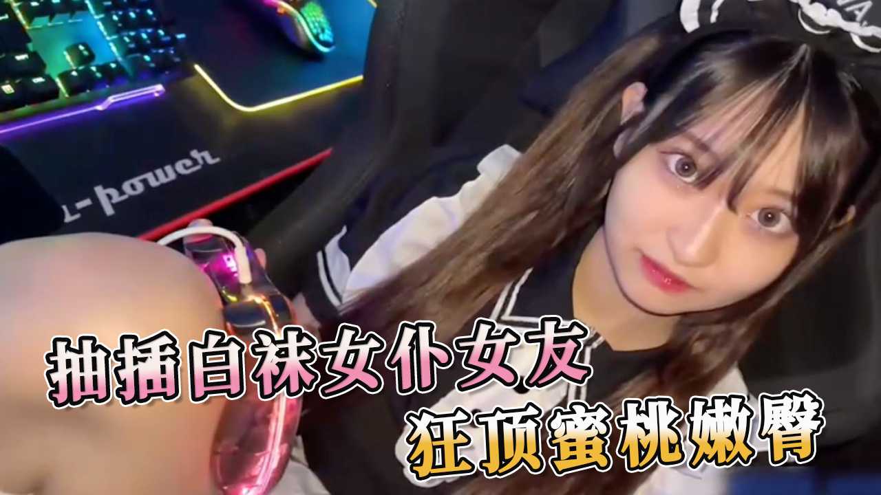 可爱女友 cosplay 白丝女仆装扮帮我口交肉棒 用肉棒无套抽插狂顶撞击丰腴蜜桃屯