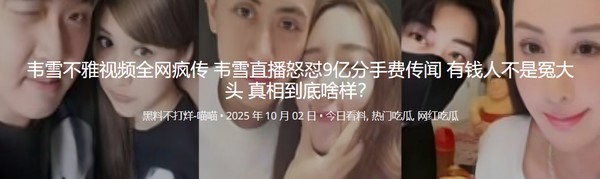 韦雪不雅视频全网疯传 韦雪直播怒怼9亿分手费传闻 有钱人不是冤大头 真相到底啥样？