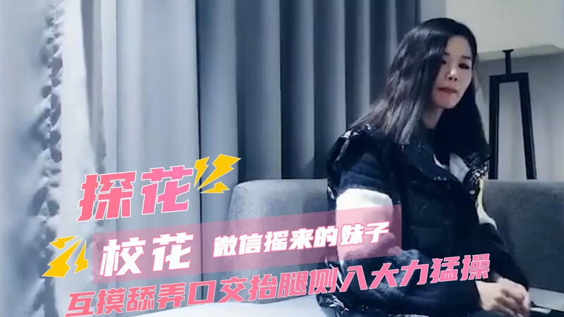 七天探花 约啪微信瑶来的校花妹子 互摸舔弄深情口交 抬腿侧入大力猛烈抽插美穴