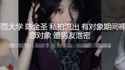 福建漳州闽南师范大学 陈金圣 私拍自慰不雅视频流出 有对象期间跟人裸聊打视频 分手抛弃网恋对象 惨遭男友泄密