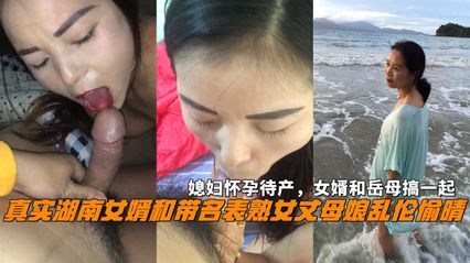 湖南真实女婿和丈母娘乱伦 熟女丈母娘趁着媳妇怀孕时与自己女婿偷情 无套上位骑乘插入骚逼中享受期待地高潮